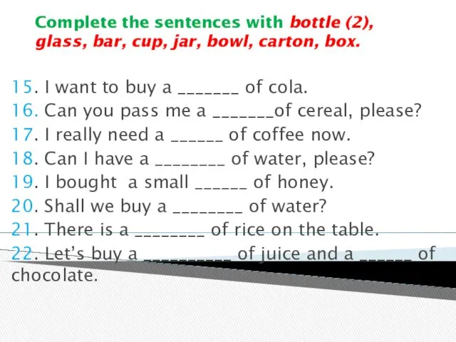 Complete the sentences with bottle (2), glass, bar, cup, jar,