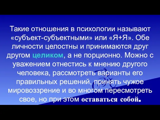 Такие отношения в психологии называют «субъект-субъектными» или «Я+Я». Обе личности