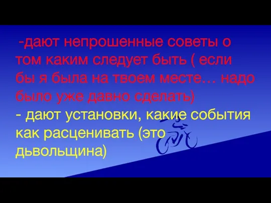 -дают непрошенные советы о том каким следует быть ( если