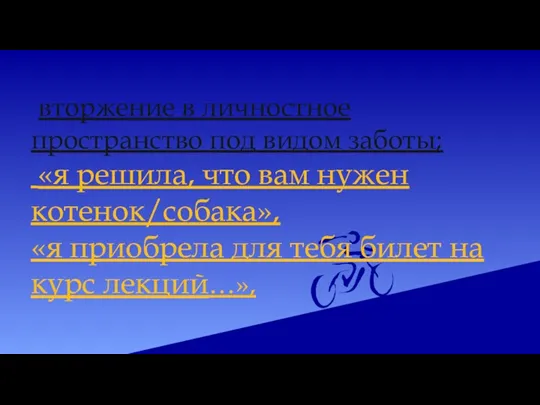 вторжение в личностное пространство под видом заботы; «я решила, что