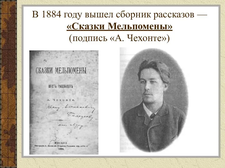 В 1884 году вышел сборник рассказов — «Сказки Мельпомены» (подпись «А. Чехонте»)