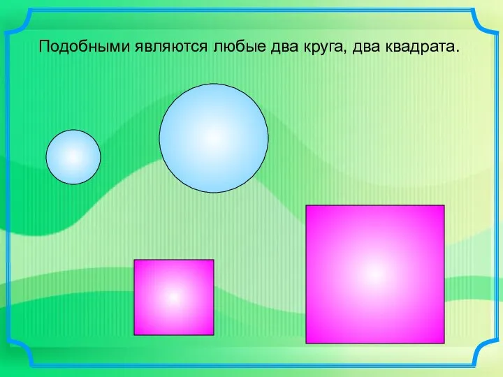 Подобными являются любые два круга, два квадрата.