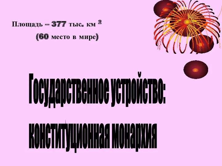 Государственное устройство: конституционная монархия Площадь – 377 тыс. км 2 (60 место в мире)