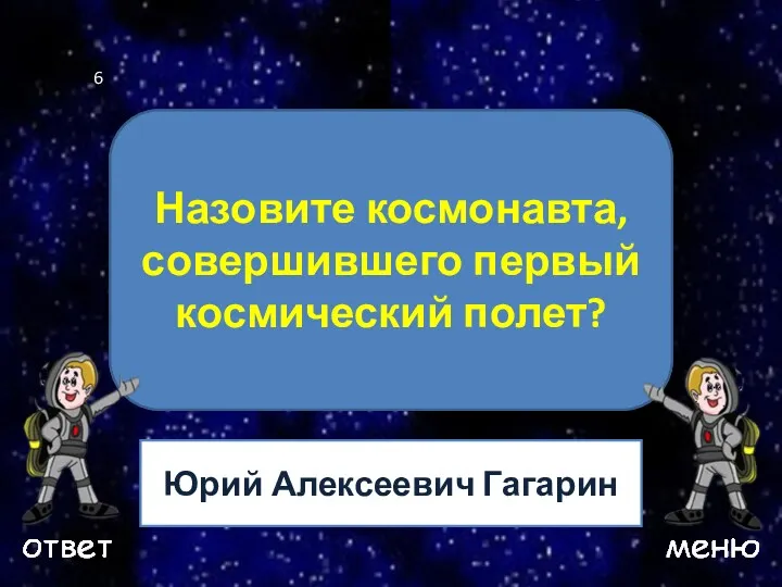 Ваш вопрос Назовите космонавта, совершившего первый космический полет? Юрий Алексеевич Гагарин 6