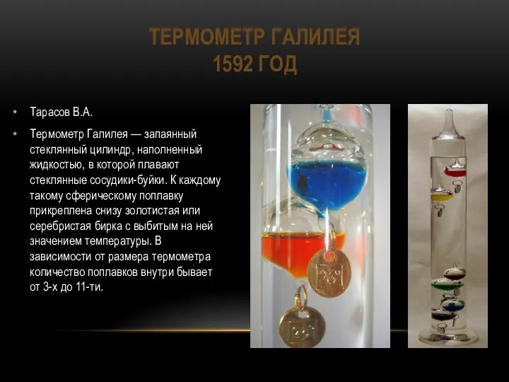 ТЕРМОМЕТР ГАЛИЛЕЯ 1592 ГОД Тарасов В.А. Термометр Галилея — запаянный стеклянный цилиндр, наполненный