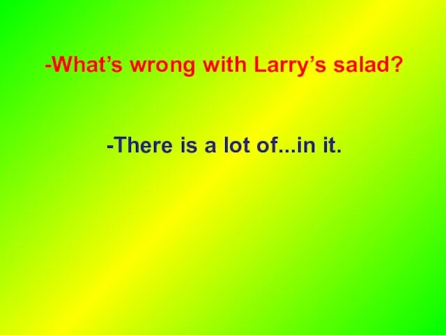 What’s wrong with Larry’s salad? There is a lot of...in it.
