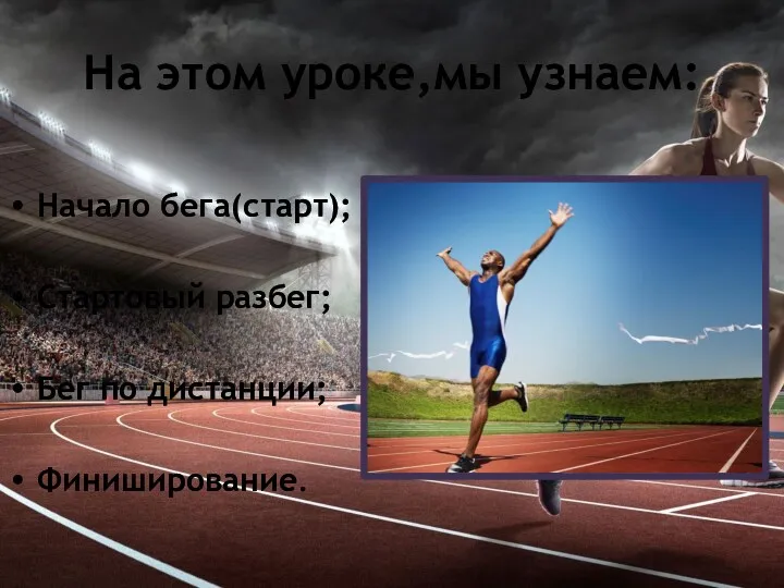 На этом уроке,мы узнаем: Начало бега(старт); Стартовый разбег; Бег по дистанции; Финиширование.