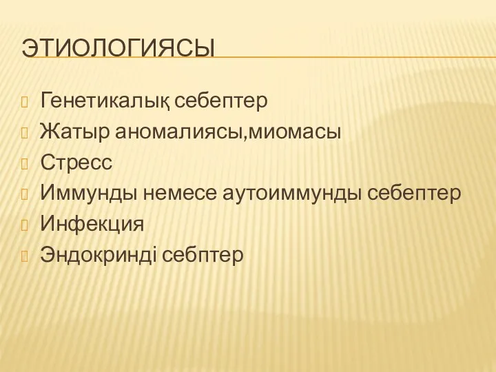 ЭТИОЛОГИЯСЫ Генетикалық себептер Жатыр аномалиясы,миомасы Стресс Иммунды немесе аутоиммунды себептер Инфекция Эндокринді себптер