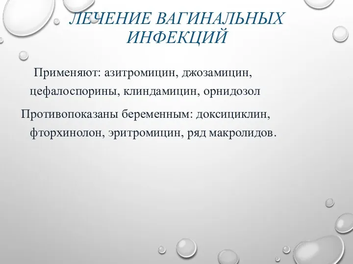 ЛЕЧЕНИЕ ВАГИНАЛЬНЫХ ИНФЕКЦИЙ Применяют: азитромицин, джозамицин, цефалоспорины, клиндамицин, орнидозол Противопоказаны беременным: доксициклин, фторхинолон, эритромицин, ряд макролидов.