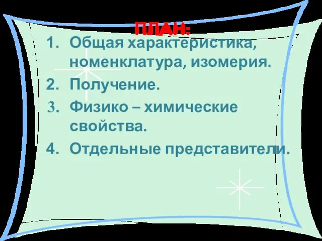 ПЛАН: Общая характеристика, номенклатура, изомерия. Получение. Физико – химические свойства. Отдельные представители.