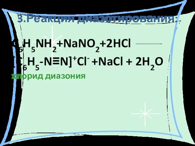 3.Реакция диазотирования: C6H5NH2+NaNO2+2HCl [C6H5-N≡N]+Cl- +NaCl + 2H2O хлорид диазония