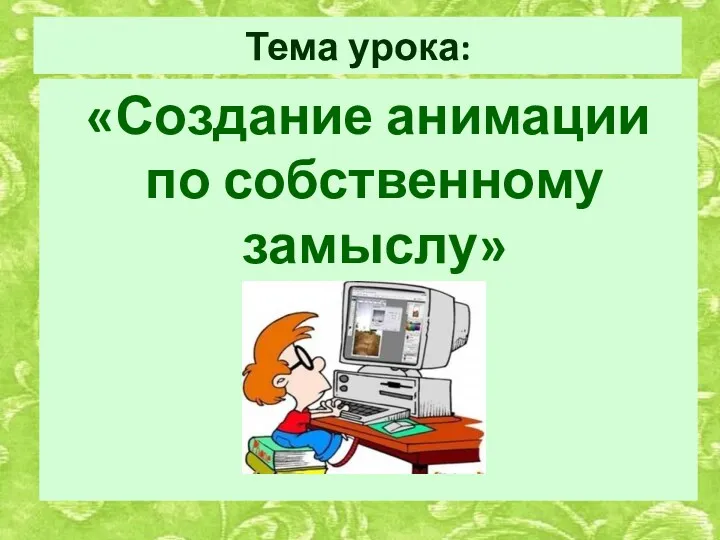 Тема урока: «Создание анимации по собственному замыслу»