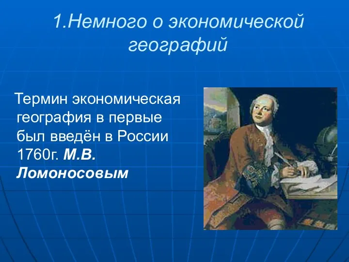 1.Немного о экономической географий Термин экономическая география в первые был введён в России 1760г. М.В.Ломоносовым