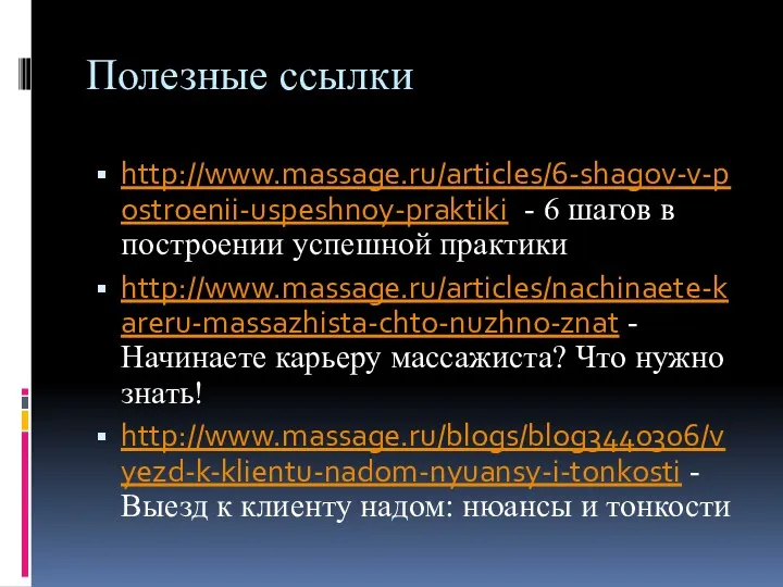 Полезные ссылки http://www.massage.ru/articles/6-shagov-v-postroenii-uspeshnoy-praktiki - 6 шагов в построении успешной практики http://www.massage.ru/articles/nachinaete-kareru-massazhista-chto-nuzhno-znat - Начинаете