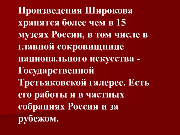 Произведения Широкова хранятся более чем в 15 музеях России, в