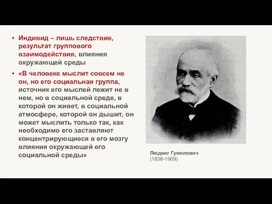 Людвиг Гумплович (1838-1909) Индивид – лишь следствие, результат группового взаимодействия,