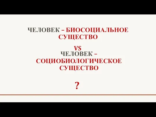 VS ЧЕЛОВЕК – БИОСОЦИАЛЬНОЕ СУЩЕСТВО ЧЕЛОВЕК – СОЦИОБИОЛОГИЧЕСКОЕ СУЩЕСТВО ?