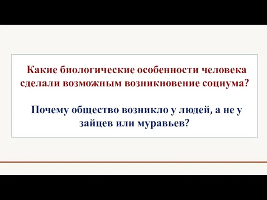 Какие биологические особенности человека сделали возможным возникновение социума? Почему общество