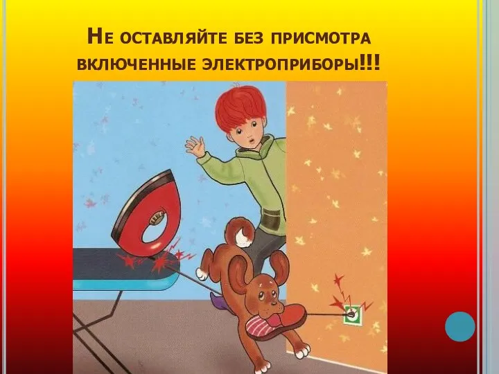 Не оставляйте без присмотра включенные электроприборы!!!