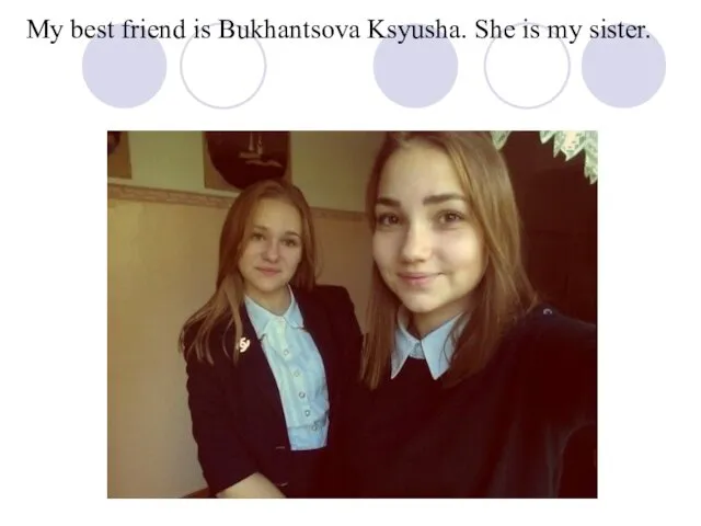 My best friend is Bukhantsova Ksyusha. She is my sister.