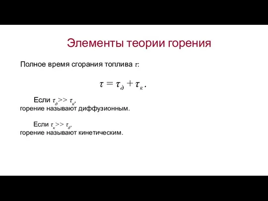 Элементы теории горения Полное время сгорания топлива τ: Если τд>>