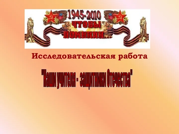 Исследовательская работа "Наши учителя - защитники Отечества"