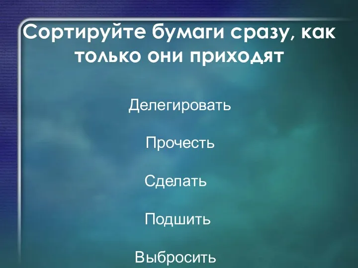 Сортируйте бумаги сразу, как только они приходят Делегировать Прочесть Сделать Подшить Выбросить