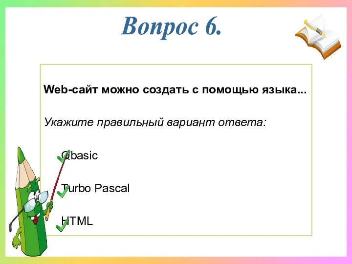 Web-сайт можно создать с помощью языка... Укажите правильный вариант ответа: Qbasic Turbo Pascal HTML Вопрос 6.