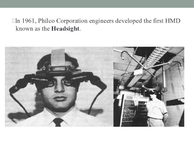 ⮚In 1961, Philco Corporation engineers developed the first HMD known as the Headsight.