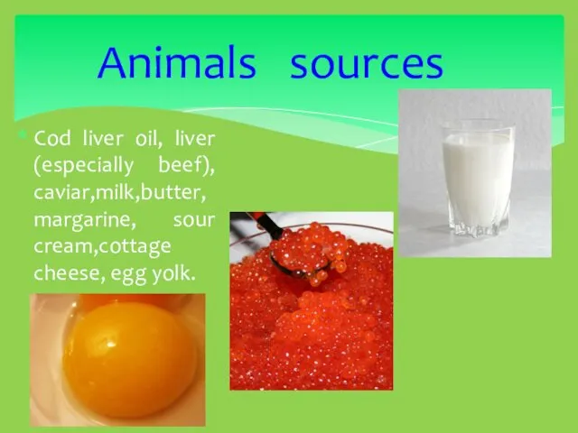 Cod liver oil, liver (especially beef), caviar,milk,butter, margarine, sour cream,cottage cheese, egg yolk. Animals sources