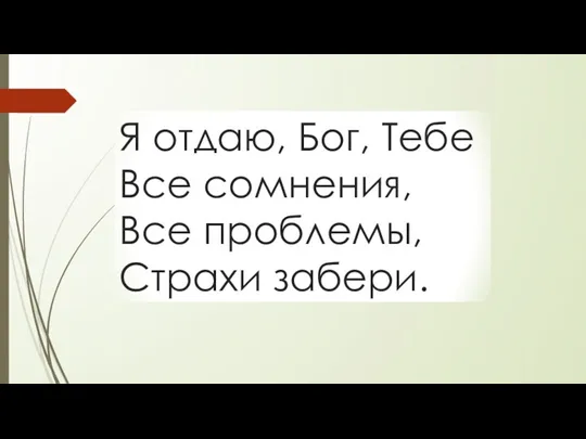 Я отдаю, Бог, Тебе Все сомнения, Все проблемы, Страхи забери.