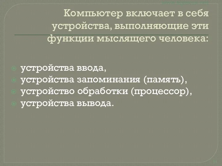 Компьютер включает в себя устройства, выполняющие эти функции мыслящего человека: устройства ввода, устройства