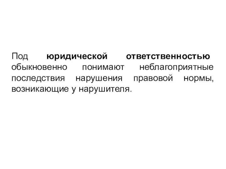 Под юридической ответственностью обыкновенно понимают неблагоприятные последствия нарушения правовой нормы, возникающие у нарушителя.