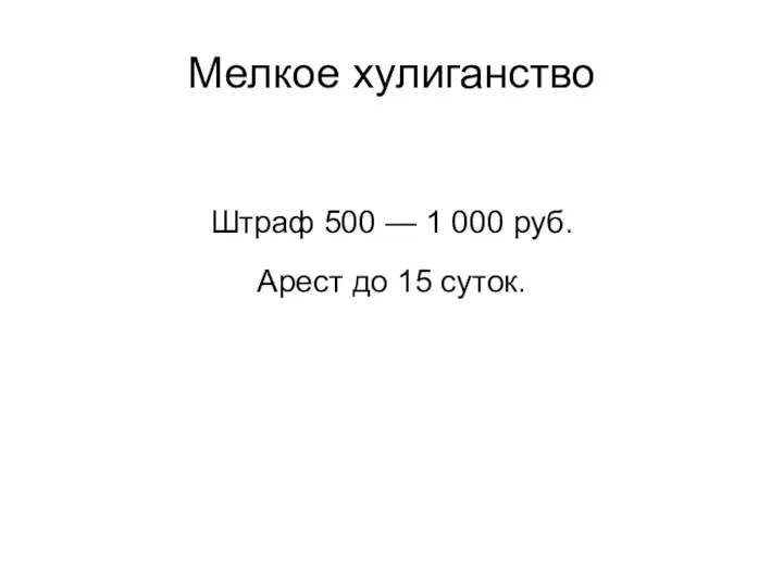 Мелкое хулиганство Штраф 500 — 1 000 руб. Арест до 15 суток.