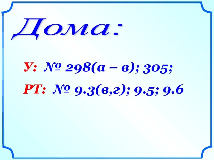 Дома: У: № 298(а – в); 305; РТ: № 9.3(в,г); 9.5; 9.6