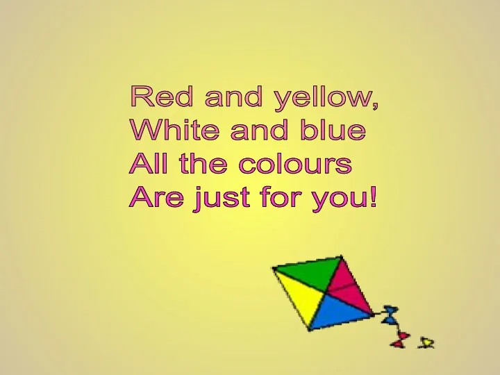 Red and yellow, White and blue All the colours Are just for you!