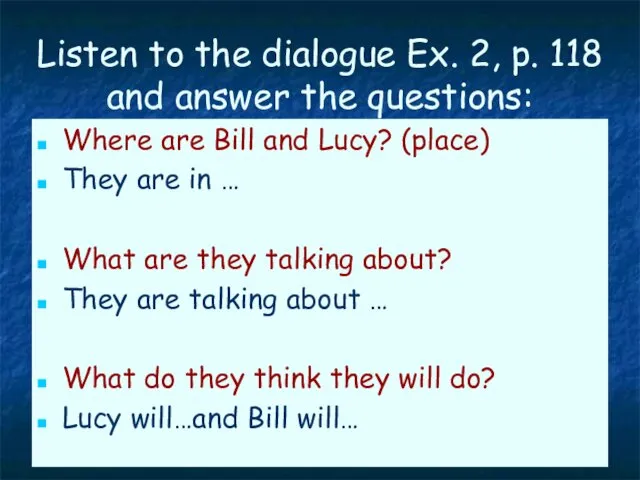 Listen to the dialogue Ex. 2, p. 118 and answer