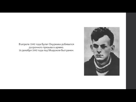 В апреле 1942 года Булат Окуджава добивался досрочного призыва в армию. 16 декабря