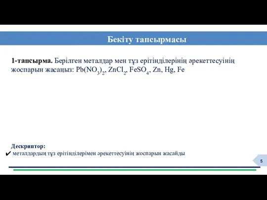 Бекіту тапсырмасы Дескриптор: металдардың тұз ерітінділерімен әрекеттесуінің жоспарын жасайды 1-тапсырма.