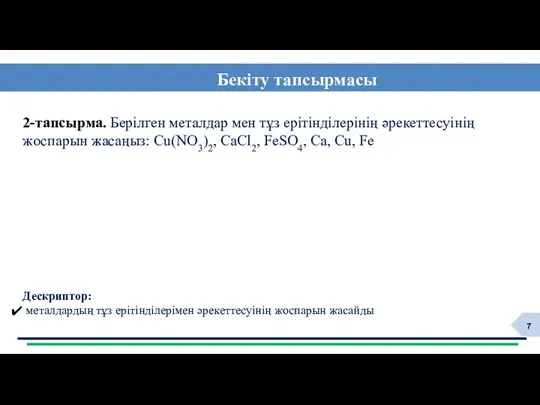 Бекіту тапсырмасы Дескриптор: металдардың тұз ерітінділерімен әрекеттесуінің жоспарын жасайды 2-тапсырма.