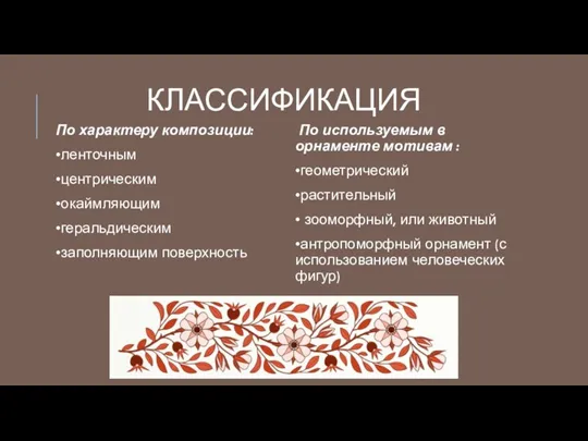 КЛАССИФИКАЦИЯ По характеру композиции: •ленточным •центрическим •окаймляющим •геральдическим •заполняющим поверхность