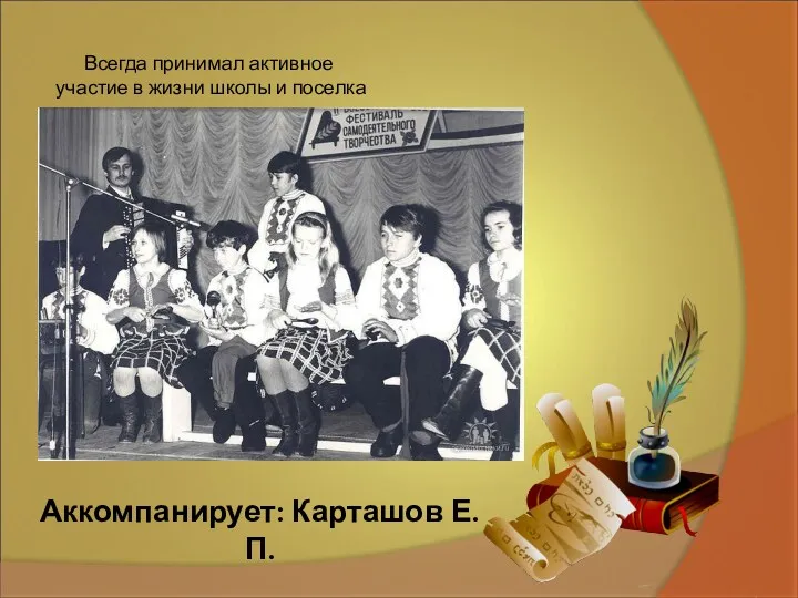 Всегда принимал активное участие в жизни школы и поселка Аккомпанирует: Карташов Е. П.