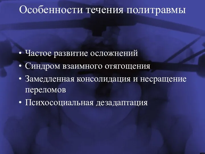 Особенности течения политравмы Частое развитие осложнений Синдром взаимного отягощения Замедленная консолидация и несращение переломов Психосоциальная дезадаптация