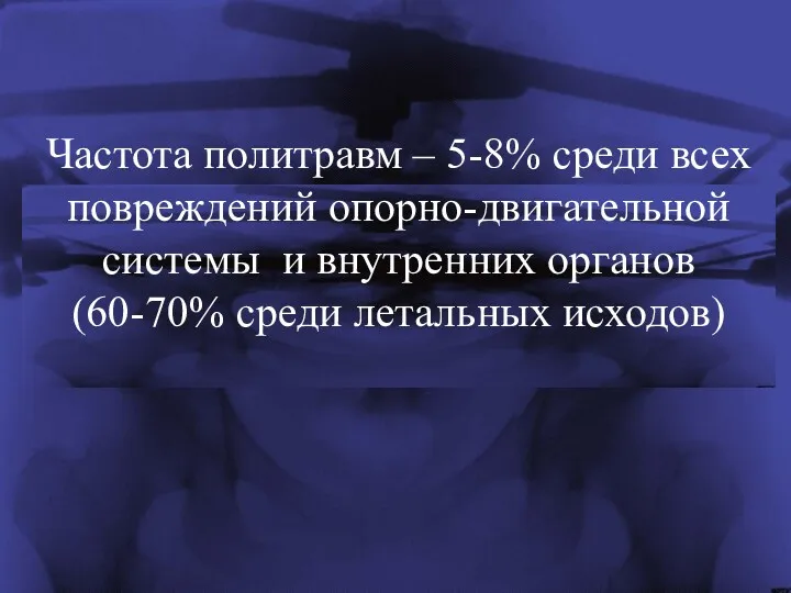 Частота политравм – 5-8% среди всех повреждений опорно-двигательной системы и внутренних органов (60-70% среди летальных исходов)