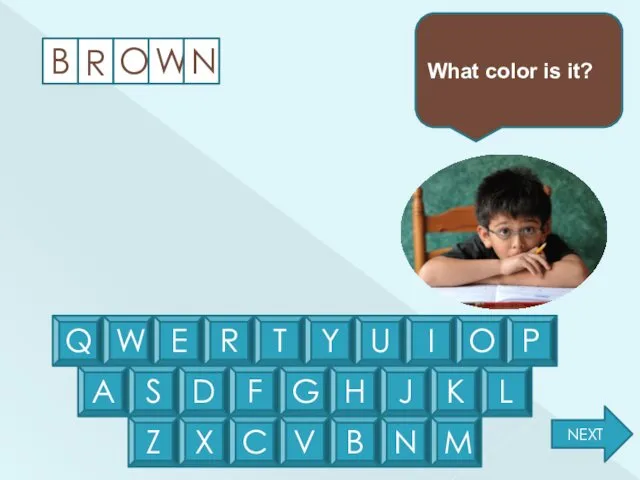 B R O W N What color is it? Q