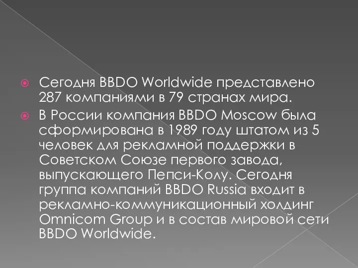 Сегодня BBDO Worldwide представлено 287 компаниями в 79 странах мира. В России компания