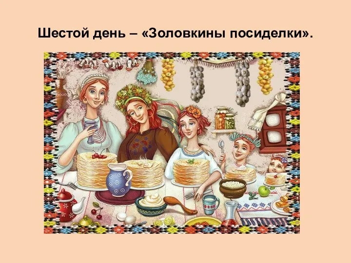 Шестой день – «Золовкины посиделки».