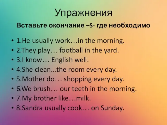 Упражнения Вставьте окончание –S- где необходимо 1.He usually work…in the