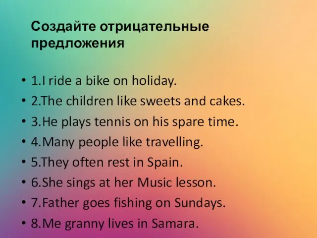 Создайте отрицательные предложения 1.I ride a bike on holiday. 2.The