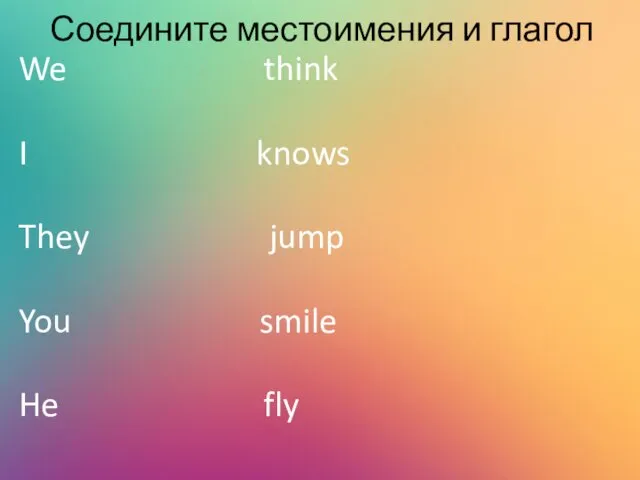 Соедините местоимения и глагол We think I knows They jump You smile He fly